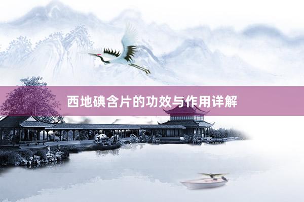 西地碘含片的功效与作用详解