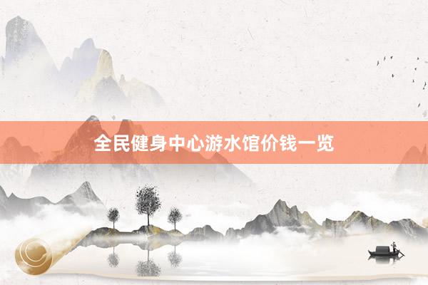 全民健身中心游水馆价钱一览